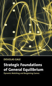 Title: Strategic Foundations of General Equilibrium: Dynamic Matching and Bargaining Games, Author: Douglas Gale