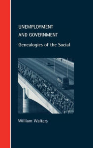 Title: Unemployment and Government: Genealogies of the Social, Author: William Walters