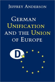 Title: German Unification and the Union of Europe: The Domestic Politics of Integration Policy / Edition 1, Author: Jeffrey Anderson