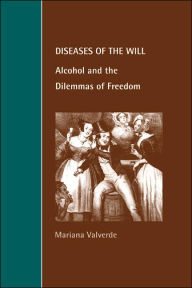 Title: Diseases of the Will: Alcohol and the Dilemmas of Freedom / Edition 1, Author: Mariana Valverde