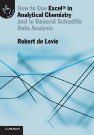 Title: How to Use Excel® in Analytical Chemistry: And in General Scientific Data Analysis / Edition 1, Author: Robert de Levie