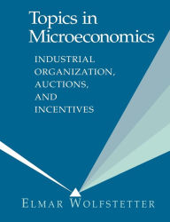 Title: Topics in Microeconomics: Industrial Organization, Auctions, and Incentives / Edition 1, Author: Elmar Wolfstetter