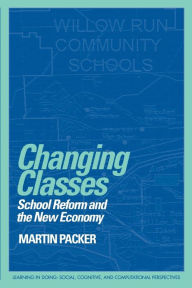 Title: Changing Classes: School Reform and the New Economy / Edition 1, Author: Martin Packer
