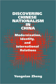 Title: Discovering Chinese Nationalism in China: Modernization, Identity, and International Relations / Edition 1, Author: Yongnian Zheng