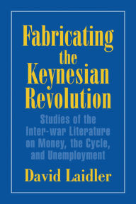 Title: Fabricating the Keynesian Revolution: Studies of the Inter-war Literature on Money, the Cycle, and Unemployment, Author: David Laidler
