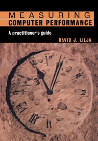 Title: Measuring Computer Performance: A Practitioner's Guide / Edition 1, Author: David J. Lilja