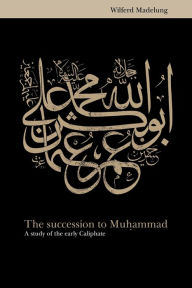 Title: The Succession to Muhammad: A Study of the Early Caliphate / Edition 1, Author: Wilferd Madelung