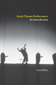 Title: Greek Theatre Performance: An Introduction / Edition 1, Author: David Wiles