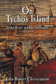 Title: On Tycho's Island: Tycho Brahe and his Assistants, 1570-1601, Author: John Robert Christianson