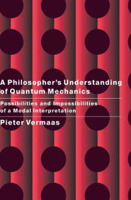 Title: A Philosopher's Understanding of Quantum Mechanics: Possibilities and Impossibilities of a Modal Interpretation, Author: Pieter E. Vermaas