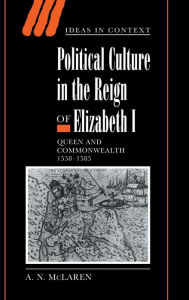 Title: Political Culture in the Reign of Elizabeth I: Queen and Commonwealth 1558-1585, Author: A. N. McLaren
