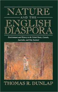 Title: Nature and the English Diaspora: Environment and History in the United States, Canada, Australia, and New Zealand, Author: Thomas Dunlap