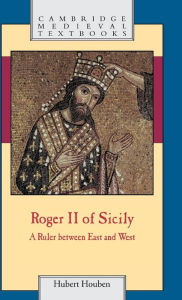Title: Roger II of Sicily: A Ruler between East and West, Author: Hubert Houben