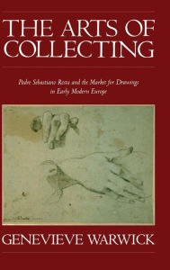 Title: The Arts of Collecting: Padre Sebastiano Resta and the Market for Drawings in Early Modern Europe, Author: Genevieve Warwick