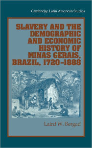 Title: Slavery and the Demographic and Economic History of Minas Gerais, Brazil, 1720-1888, Author: Laird W. Bergad