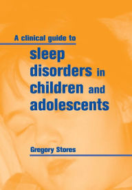 Title: A Clinical Guide to Sleep Disorders in Children and Adolescents / Edition 1, Author: Gregory Stores