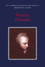 Title: Practical Philosophy / Edition 1, Author: Immanuel Kant