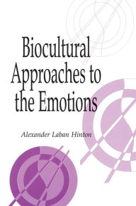 Title: Biocultural Approaches to the Emotions, Author: Alexander Laban Hinton