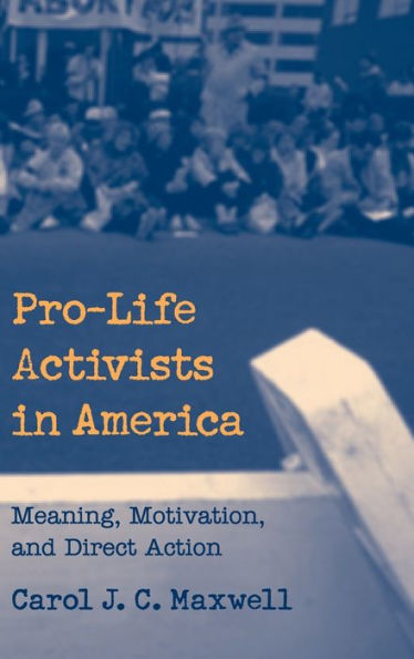 Pro-Life Activists in America: Meaning, Motivation, and Direct Action