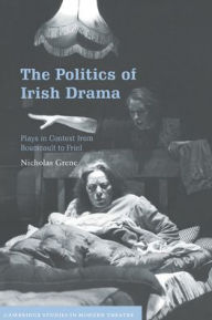 Title: The Politics of Irish Drama: Plays in Context from Boucicault to Friel, Author: Nicholas Grene