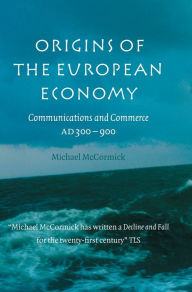 Title: Origins of the European Economy: Communications and Commerce AD 300-900 / Edition 1, Author: Michael McCormick