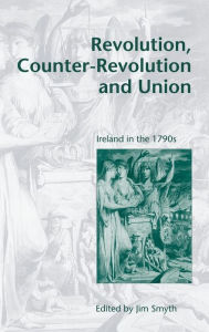 Title: Revolution, Counter-Revolution and Union: Ireland in the 1790s, Author: Jim Smyth
