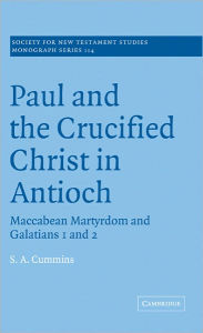 Title: Paul and the Crucified Christ in Antioch: Maccabean Martyrdom and Galatians 1 and 2, Author: Stephen Anthony Cummins