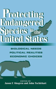 Title: Protecting Endangered Species in the United States: Biological Needs, Political Realities, Economic Choices, Author: Jason F. Shogren