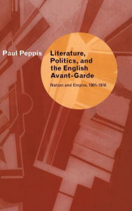 Title: Literature, Politics, and the English Avant-Garde: Nation and Empire, 1901-1918, Author: Paul Peppis