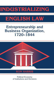 Title: Industrializing English Law: Entrepreneurship and Business Organization, 1720-1844 / Edition 1, Author: Ron Harris