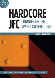 Title: Hardcore JFC: Conquering the Swing Architecture, Author: Mitch Goldstein