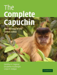 Title: The Complete Capuchin: The Biology of the Genus Cebus, Author: Dorothy M. Fragaszy