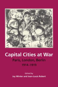 Capital Cities at War: Paris, London, Berlin, 1914-1919 / Edition 1