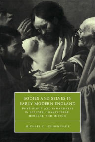 Title: Bodies and Selves in Early Modern England: Physiology and Inwardness in Spenser, Shakespeare, Herbert, and Milton, Author: Michael C. Schoenfeldt