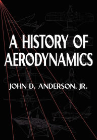 Title: A History of Aerodynamics: And Its Impact on Flying Machines, Author: John D. Anderson