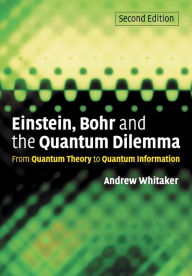 Title: Einstein, Bohr and the Quantum Dilemma: From Quantum Theory to Quantum Information / Edition 2, Author: Andrew Whitaker