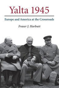 Title: Yalta 1945: Europe and America at the Crossroads, Author: Fraser J. Harbutt