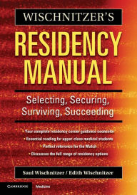 Title: Wischnitzer's Residency Manual: Selecting, Securing, Surviving, Succeeding, Author: Saul Wischnitzer