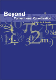 Title: Beyond Conventional Quantization, Author: John R. Klauder