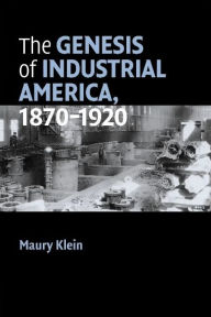 Title: The Genesis of Industrial America, 1870-1920 / Edition 1, Author: Maury Klein