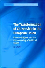 Title: The Transformation of Citizenship in the European Union: Electoral Rights and the Restructuring of Political Space, Author: Jo Shaw