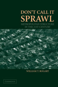 Title: Don't Call It Sprawl: Metropolitan Structure in the 21st Century, Author: William T. Bogart