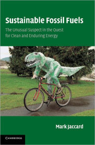 Title: Sustainable Fossil Fuels: The Unusual Suspect in the Quest for Clean and Enduring Energy, Author: Mark Jaccard