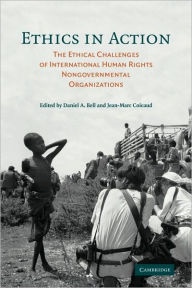 Title: Ethics in Action: The Ethical Challenges of International Human Rights Nongovernmental Organizations, Author: Daniel A. Bell