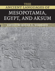 Title: The Ancient Languages of Mesopotamia, Egypt and Aksum / Edition 1, Author: Roger D. Woodard