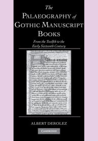 Title: The Palaeography of Gothic Manuscript Books: From the Twelfth to the Early Sixteenth Century, Author: Albert Derolez