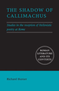Title: The Shadow of Callimachus: Studies in the Reception of Hellenistic Poetry at Rome, Author: Richard Hunter