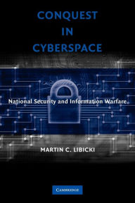 Title: Conquest in Cyberspace: National Security and Information Warfare / Edition 1, Author: Martin C. Libicki