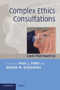 Title: Complex Ethics Consultations: Cases that Haunt Us / Edition 1, Author: Paul J. Ford