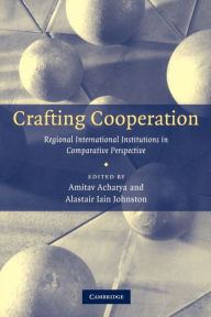 Title: Crafting Cooperation: Regional International Institutions in Comparative Perspective, Author: Amitav Acharya